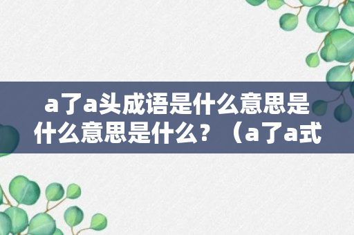 a了a头成语是什么意思是什么意思是什么？（a了a式的词语有哪些）