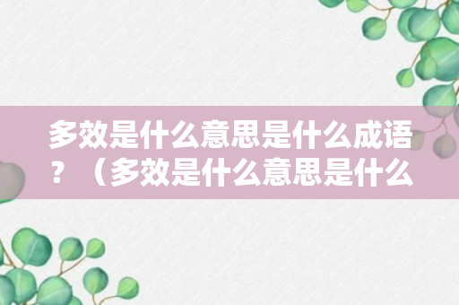 多效是什么意思是什么成语？（多效是什么意思是什么成语怎么说）