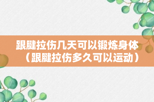 跟腱拉伤几天可以锻炼身体（跟腱拉伤多久可以运动）