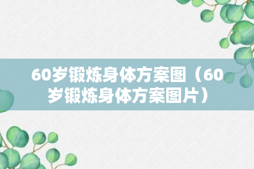 60岁锻炼身体方案图（60岁锻炼身体方案图片）