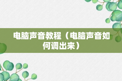 电脑声音教程（电脑声音如何调出来）