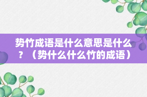 势竹成语是什么意思是什么？（势什么什么竹的成语）