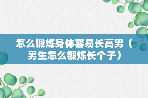 怎么锻炼身体容易长高男（男生怎么锻炼长个子）