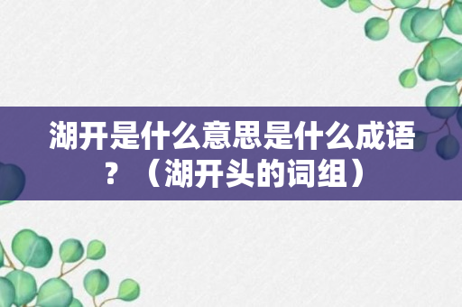 湖开是什么意思是什么成语？（湖开头的词组）