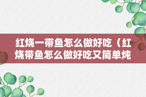 红烧一带鱼怎么做好吃（红烧带鱼怎么做好吃又简单炖牛肉）