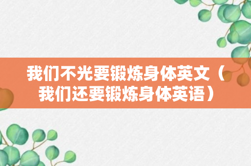 我们不光要锻炼身体英文（我们还要锻炼身体英语）