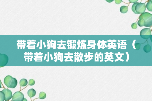 带着小狗去锻炼身体英语（带着小狗去散步的英文）