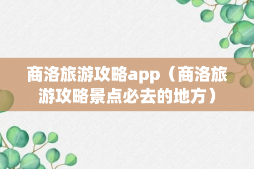 商洛旅游攻略app（商洛旅游攻略景点必去的地方）