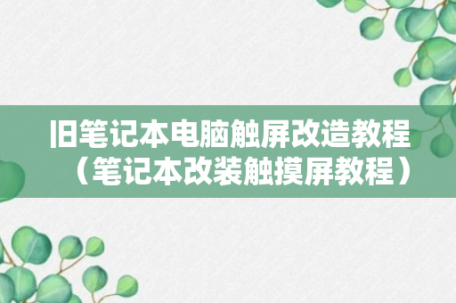 旧笔记本电脑触屏改造教程（笔记本改装触摸屏教程）