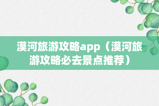 漠河旅游攻略app（漠河旅游攻略必去景点推荐）