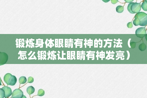 锻炼身体眼睛有神的方法（怎么锻炼让眼睛有神发亮）