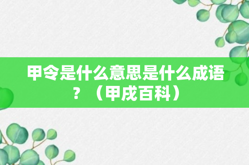 甲令是什么意思是什么成语？（甲戌百科）