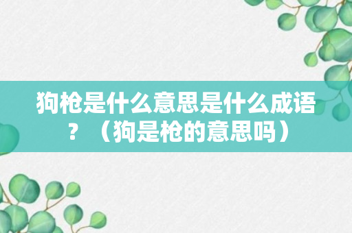 狗枪是什么意思是什么成语？（狗是枪的意思吗）