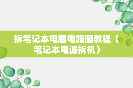 拆笔记本电脑电路图教程（笔记本电源拆机）