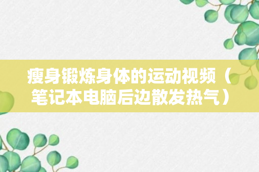 瘦身锻炼身体的运动视频（笔记本电脑后边散发热气）