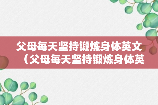 父母每天坚持锻炼身体英文（父母每天坚持锻炼身体英文怎么说）