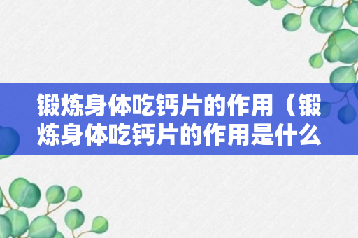 锻炼身体吃钙片的作用（锻炼身体吃钙片的作用是什么）