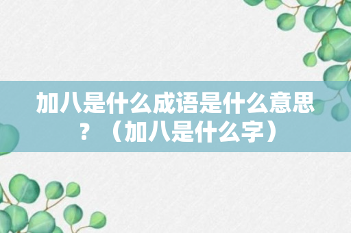 加八是什么成语是什么意思？（加八是什么字）