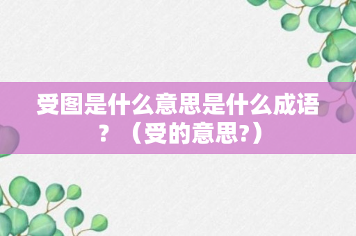 受图是什么意思是什么成语？（受的意思?）