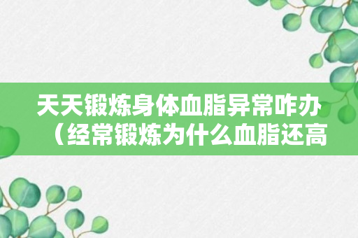 天天锻炼身体血脂异常咋办（经常锻炼为什么血脂还高）