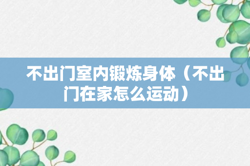 不出门室内锻炼身体（不出门在家怎么运动）