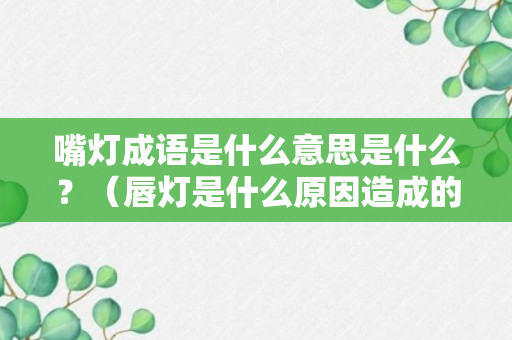 嘴灯成语是什么意思是什么？（唇灯是什么原因造成的）