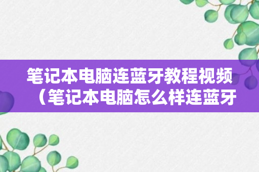 笔记本电脑连蓝牙教程视频（笔记本电脑怎么样连蓝牙）