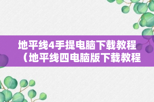 地平线4手提电脑下载教程（地平线四电脑版下载教程）