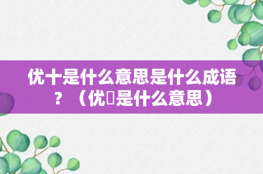 优十是什么意思是什么成语？（优菈是什么意思）