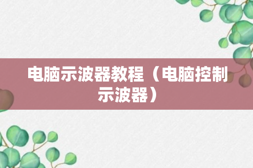 电脑示波器教程（电脑控制示波器）