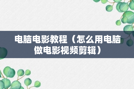 电脑电影教程（怎么用电脑做电影视频剪辑）