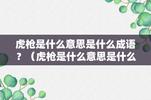 虎枪是什么意思是什么成语？（虎枪是什么意思是什么成语啊）