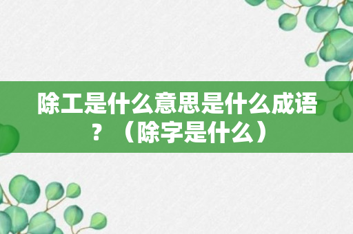 除工是什么意思是什么成语？（除字是什么）