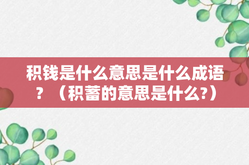 积钱是什么意思是什么成语？（积蓄的意思是什么?）