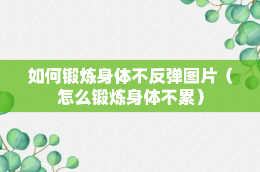 如何锻炼身体不反弹图片（怎么锻炼身体不累）