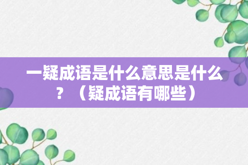 一疑成语是什么意思是什么？（疑成语有哪些）