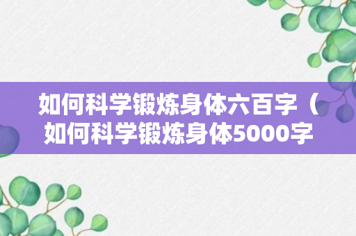 如何科学锻炼身体六百字（如何科学锻炼身体5000字）