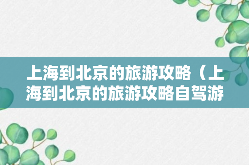 上海到北京的旅游攻略（上海到北京的旅游攻略自驾游）