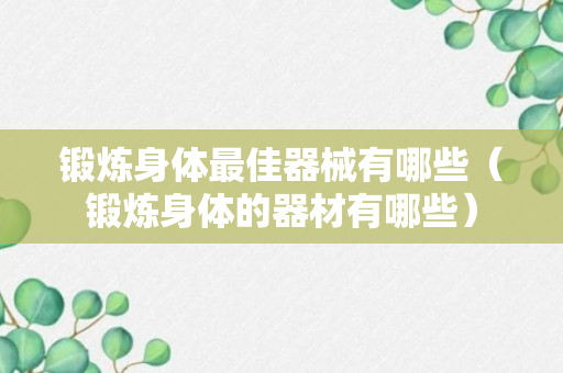 锻炼身体最佳器械有哪些（锻炼身体的器材有哪些）