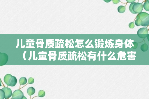 儿童骨质疏松怎么锻炼身体（儿童骨质疏松有什么危害）