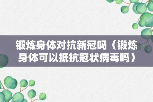 锻炼身体对抗新冠吗（锻炼身体可以抵抗冠状病毒吗）