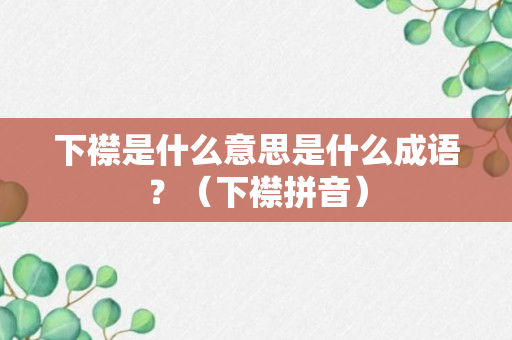 下襟是什么意思是什么成语？（下襟拼音）