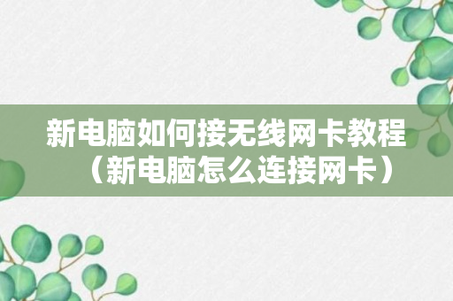 新电脑如何接无线网卡教程（新电脑怎么连接网卡）