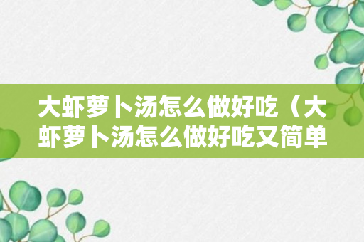 大虾萝卜汤怎么做好吃（大虾萝卜汤怎么做好吃又简单）