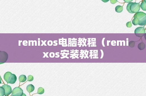 remixos电脑教程（remixos安装教程）