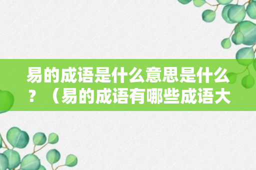 易的成语是什么意思是什么？（易的成语有哪些成语大全大全）