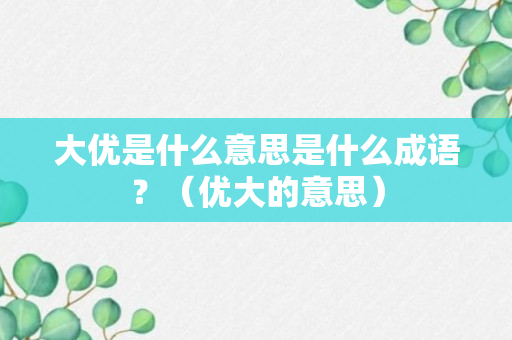 大优是什么意思是什么成语？（优大的意思）