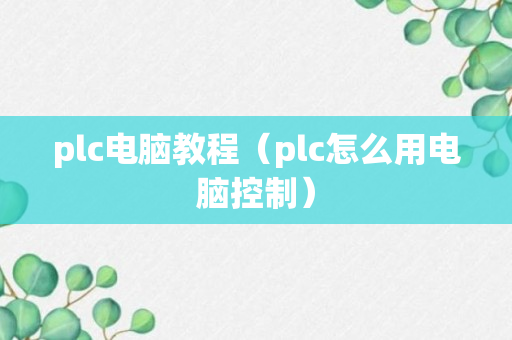 plc电脑教程（plc怎么用电脑控制）