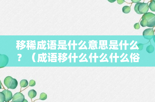 移稀成语是什么意思是什么？（成语移什么什么什么俗）