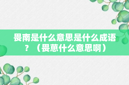 畏南是什么意思是什么成语？（畏葸什么意思啊）